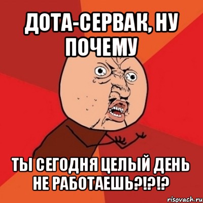 дота-сервак, ну почему ты сегодня целый день не работаешь?!?!?, Мем Почему