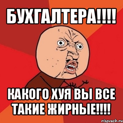 бухгалтера!!! какого хуя вы все такие жирные!!!