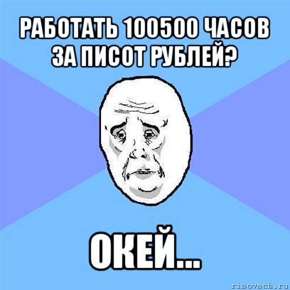 работать 100500 часов за писот рублей? окей...