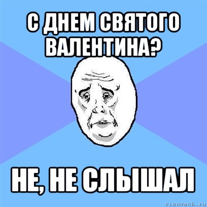 с днем святого валентина? не, не слышал, Мем Okay face