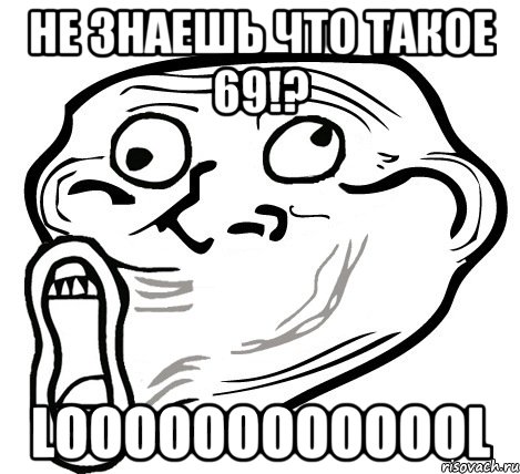 не знаешь что такое 69!? looooooooooool, Мем  Trollface LOL