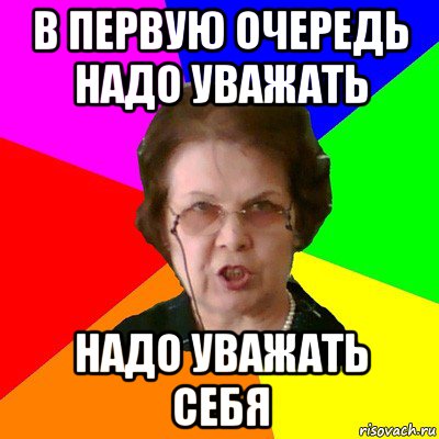 в первую очередь надо уважать надо уважать себя, Мем Типичная училка