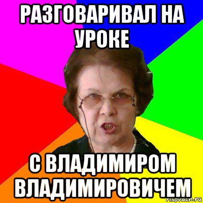 разговаривал на уроке с владимиром владимировичем, Мем Типичная училка