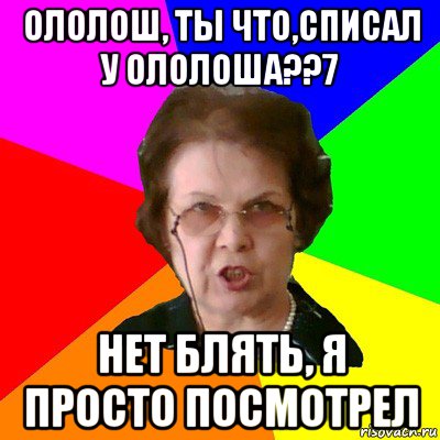 ололош, ты что,списал у ололоша??7 нет блять, я просто посмотрел, Мем Типичная училка