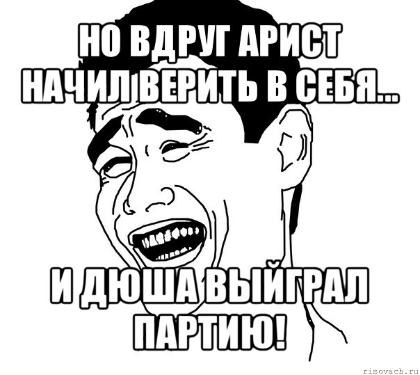 но вдруг арист начил верить в себя... и дюша выйграл партию!