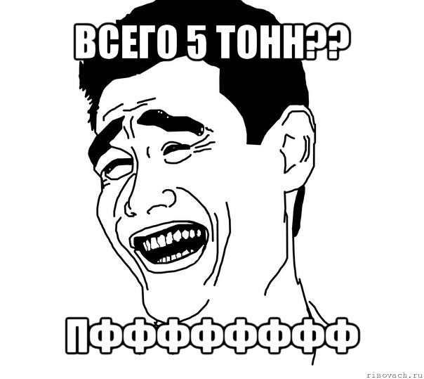 всего 5 тонн?? пфффффффф