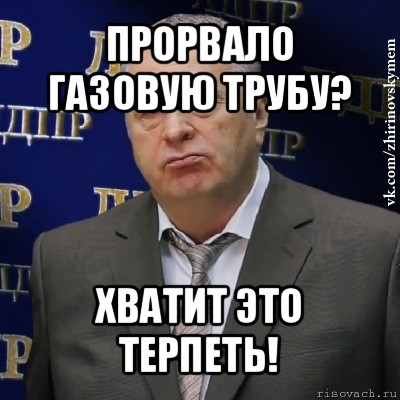 прорвало газовую трубу? хватит это терпеть!, Мем Хватит это терпеть (Жириновский)