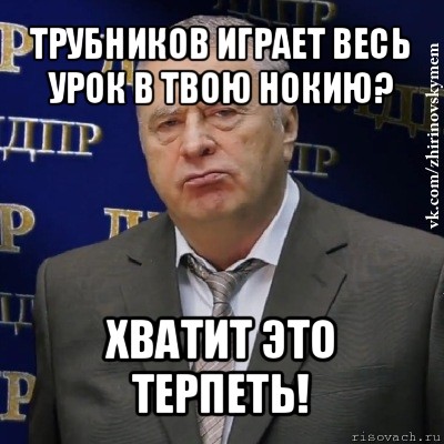 трубников играет весь урок в твою нокию? хватит это терпеть!, Мем Хватит это терпеть (Жириновский)