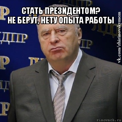 стать президентом?
не берут, нету опыта работы , Мем Хватит это терпеть (Жириновский)