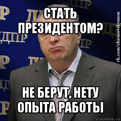 стать президентом? не берут, нету опыта работы, Мем Хватит это терпеть (Жириновский)