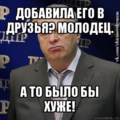 добавила его в друзья? молодец. а то было бы хуже!, Мем Хватит это терпеть (Жириновский)