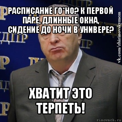 расписание го*но? к первой паре, длинные окна, сидение до ночи в универе? хватит это терпеть!, Мем Хватит это терпеть (Жириновский)