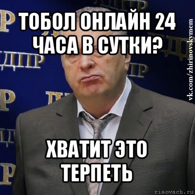 тобол онлайн 24 часа в сутки? хватит это терпеть, Мем Хватит это терпеть (Жириновский)