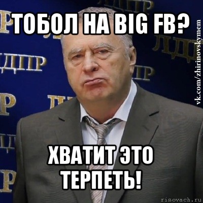 тобол на big fb? хватит это терпеть!, Мем Хватит это терпеть (Жириновский)