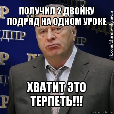 получил 2 двойку подряд на одном уроке хватит это терпеть!!!, Мем Хватит это терпеть (Жириновский)