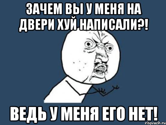 зачем вы у меня на двери хуй написали?! ведь у меня его нет!, Мем Ну почему