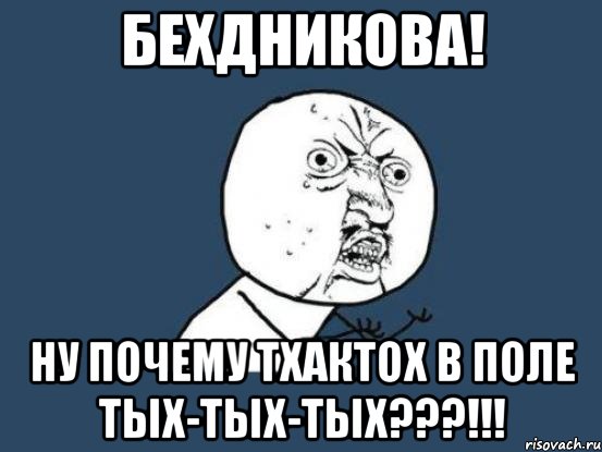 бехдникова! ну почему тхактох в поле тых-тых-тых???!!!, Мем Ну почему