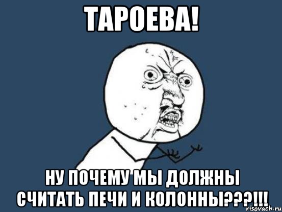 тароева! ну почему мы должны считать печи и колонны???!!!, Мем Ну почему