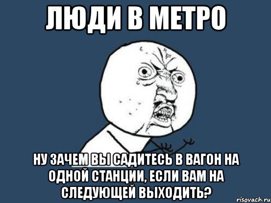 люди в метро ну зачем вы садитесь в вагон на одной станции, если вам на следующей выходить?, Мем Ну почему