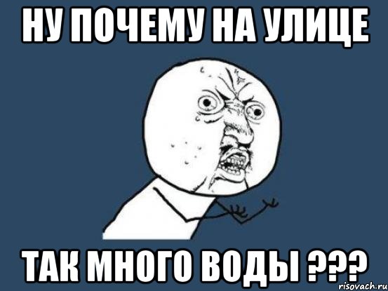 ну почему на улице так много воды ???, Мем Ну почему