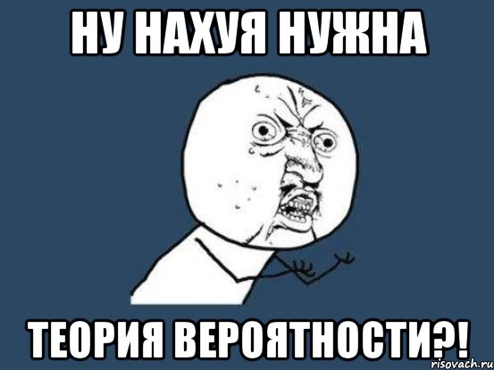 ну нахуя нужна теория вероятности?!, Мем Ну почему