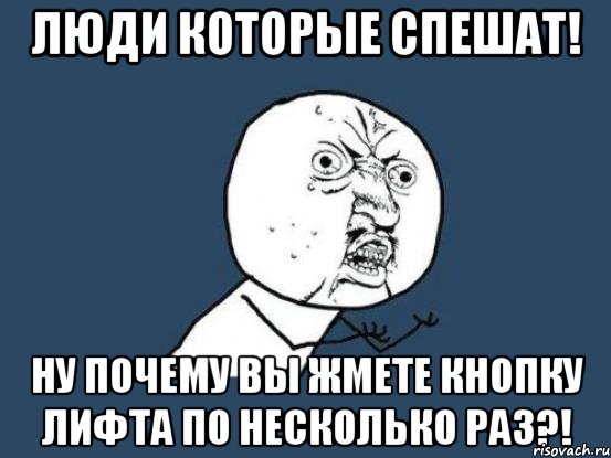 люди которые спешат! ну почему вы жмете кнопку лифта по несколько раз?!, Мем Ну почему