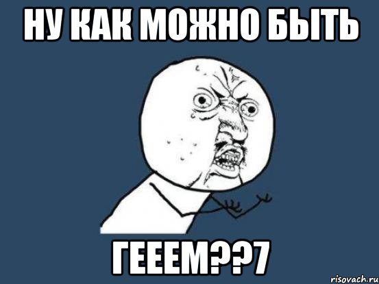 ну как можно быть гееем??7, Мем Ну почему