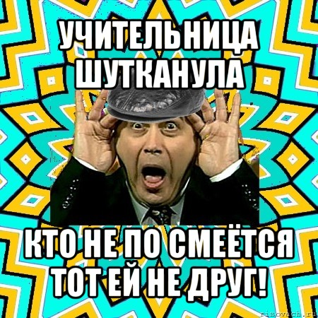 учительница шутканула кто не по смеётся тот ей не друг!, Мем омский петросян