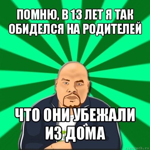 помню, в 13 лет я так обиделся на родителей что они убежали из дома, Мем Барыга