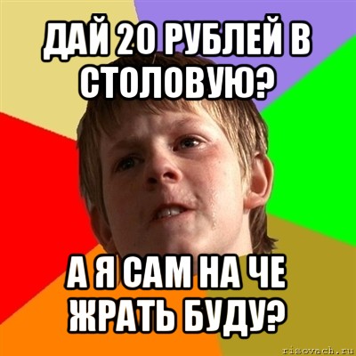 дай 20 рублей в столовую? а я сам на че жрать буду?, Мем Злой школьник