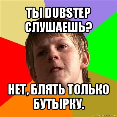 ты dubstep слушаешь? нет, блять только бутырку., Мем Злой школьник