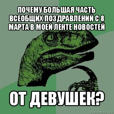 почему большая часть всеобщих поздравлений с 8 марта в моей ленте новостей от девушек?, Мем Филосораптор