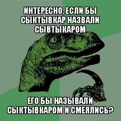 интересно, если бы сыктывкар назвали сывтыкаром его бы называли сыктывкаром и смеялись?, Мем Филосораптор