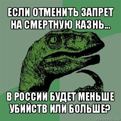 если отменить запрет на смертную казнь... в россии будет меньше убийств или больше?, Мем Филосораптор