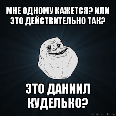 мне одному кажется? или это действительно так? это даниил куделько?, Мем Forever Alone