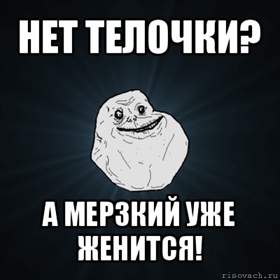 нет телочки? а мерзкий уже женится!, Мем Forever Alone