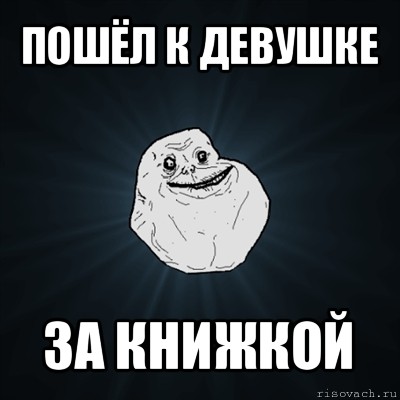 пошёл к девушке за книжкой, Мем Forever Alone