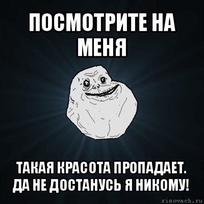 посмотрите на меня такая красота пропадает.
да не достанусь я никому!, Мем Forever Alone