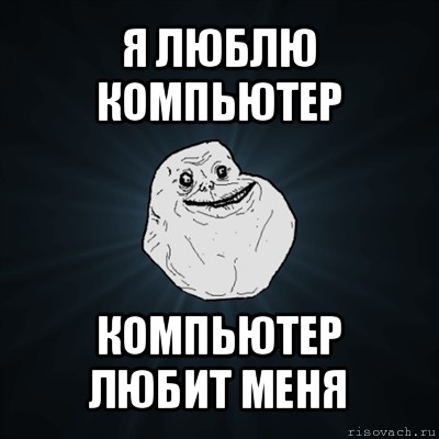 я люблю компьютер компьютер любит меня, Мем Forever Alone