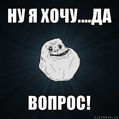 ну я хочу....да вопрос!, Мем Forever Alone