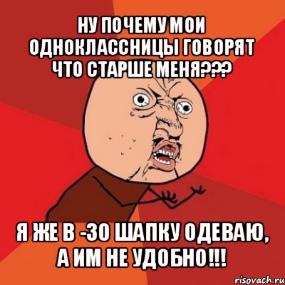 ну почему мои одноклассницы говорят что старше меня??? я же в -30 шапку одеваю, а им не удобно!!!, Мем Почему