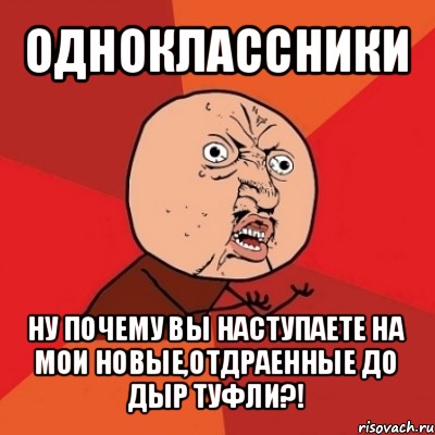 одноклассники ну почему вы наступаете на мои новые,отдраенные до дыр туфли?!, Мем Почему