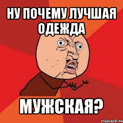 ну почему лучшая одежда мужская?, Мем Почему