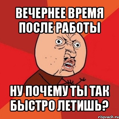 вечернее время после работы ну почему ты так быстро летишь?, Мем Почему