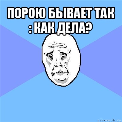 порою бывает так : как дела? , Мем Okay face