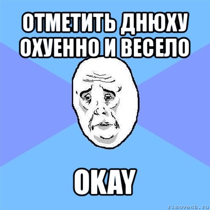 отметить днюху охуенно и весело okay, Мем Okay face