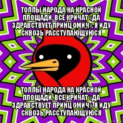 толпы народа на красной площади, все кричат «да здравствует принц омич», я иду сквозь расступающуюся толпы народа на красной площади, все кричат «да здравствует принц омич», я иду сквозь расступающуюся, Мем Омская птица