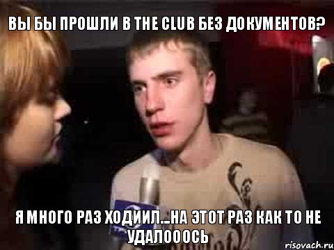 Вы бы прошли в The Club без документов? Я много раз ходиил...на этот раз как то не удалооось