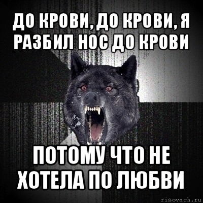 до крови, до крови, я разбил нос до крови потому что не хотела по любви, Мем Сумасшедший волк