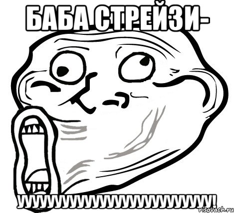 баба стрейзи- уууууууууууууууууууууууууу!, Мем  Trollface LOL